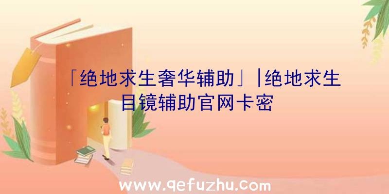 「绝地求生奢华辅助」|绝地求生目镜辅助官网卡密